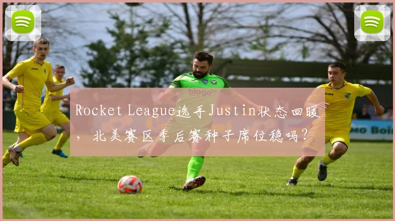 Rocket League选手Justin状态回暖,北美赛区季后赛种子席位稳吗?