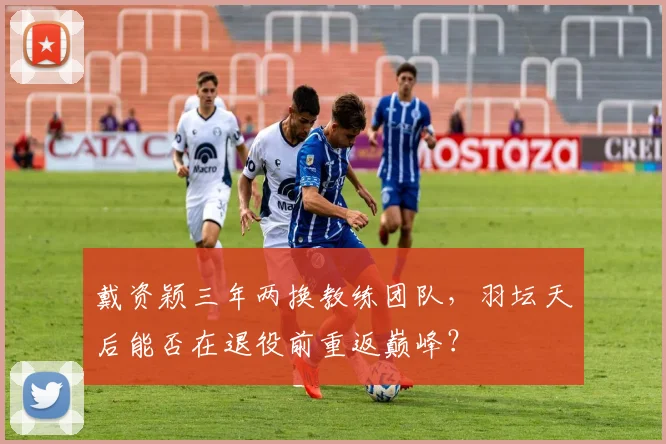 戴资颖三年两换教练团队,羽坛天后能否在退役前重返巅峰?